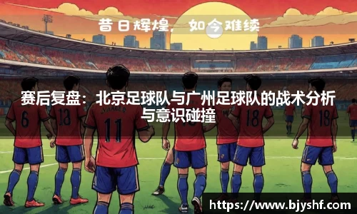 赛后复盘：北京足球队与广州足球队的战术分析与意识碰撞