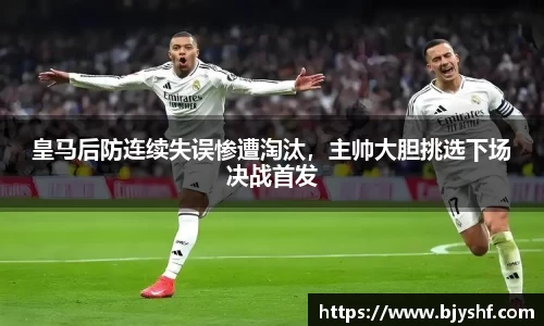 皇马后防连续失误惨遭淘汰，主帅大胆挑选下场决战首发