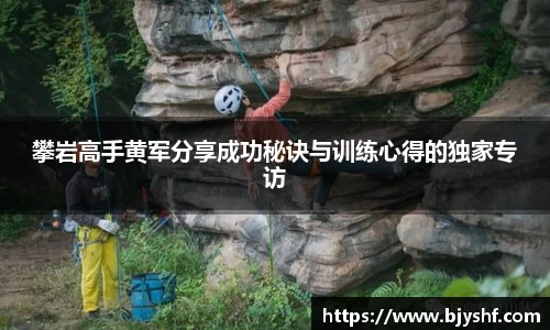 攀岩高手黄军分享成功秘诀与训练心得的独家专访