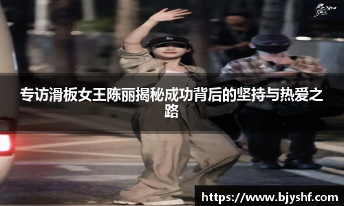 专访滑板女王陈丽揭秘成功背后的坚持与热爱之路