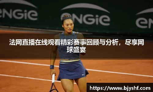 法网直播在线观看精彩赛事回顾与分析，尽享网球盛宴