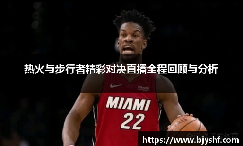 热火与步行者精彩对决直播全程回顾与分析