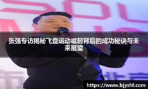 张强专访揭秘飞盘运动崛起背后的成功秘诀与未来展望