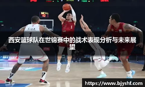 西安篮球队在世锦赛中的战术表现分析与未来展望
