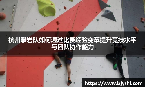 杭州攀岩队如何通过比赛经验变革提升竞技水平与团队协作能力