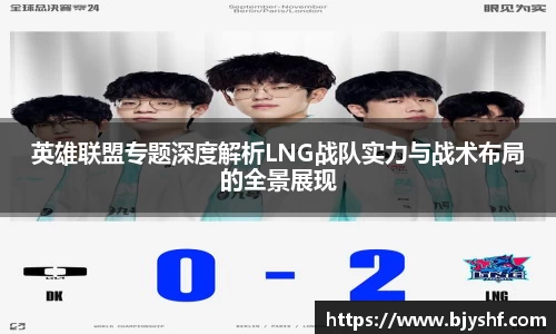 英雄联盟专题深度解析LNG战队实力与战术布局的全景展现