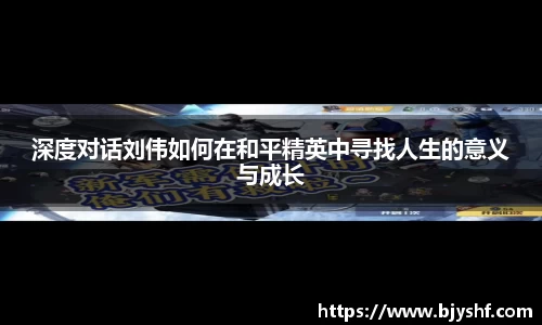 深度对话刘伟如何在和平精英中寻找人生的意义与成长