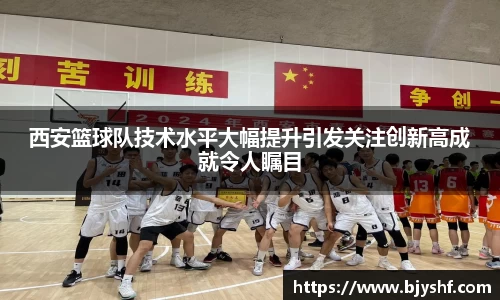 西安篮球队技术水平大幅提升引发关注创新高成就令人瞩目