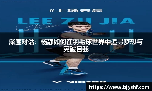 深度对话：杨静如何在羽毛球世界中追寻梦想与突破自我