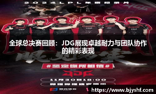 全球总决赛回顾：JDG展现卓越耐力与团队协作的精彩表现