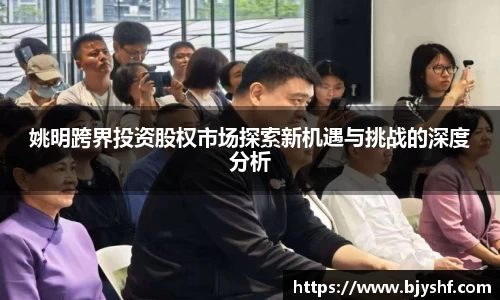 姚明跨界投资股权市场探索新机遇与挑战的深度分析