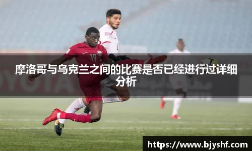 摩洛哥与乌克兰之间的比赛是否已经进行过详细分析