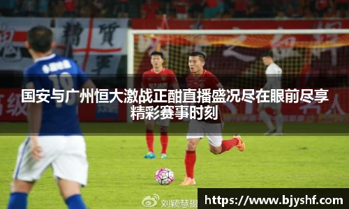 国安与广州恒大激战正酣直播盛况尽在眼前尽享精彩赛事时刻