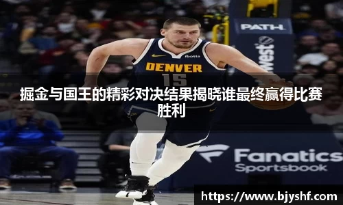 掘金与国王的精彩对决结果揭晓谁最终赢得比赛胜利