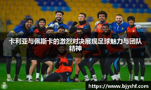 卡利亚与佩斯卡的激烈对决展现足球魅力与团队精神