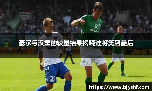 基尔与汉堡的较量结果揭晓谁将笑到最后