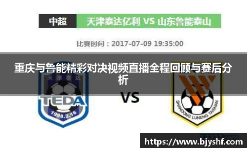 重庆与鲁能精彩对决视频直播全程回顾与赛后分析