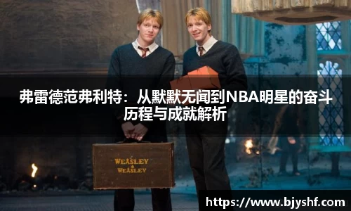 弗雷德范弗利特：从默默无闻到NBA明星的奋斗历程与成就解析
