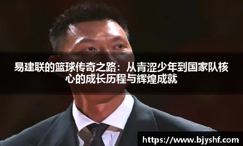 易建联的篮球传奇之路：从青涩少年到国家队核心的成长历程与辉煌成就